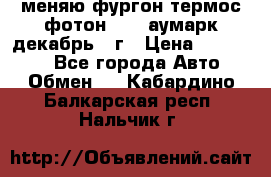 меняю фургон термос фотон 3702 аумарк декабрь 12г › Цена ­ 400 000 - Все города Авто » Обмен   . Кабардино-Балкарская респ.,Нальчик г.